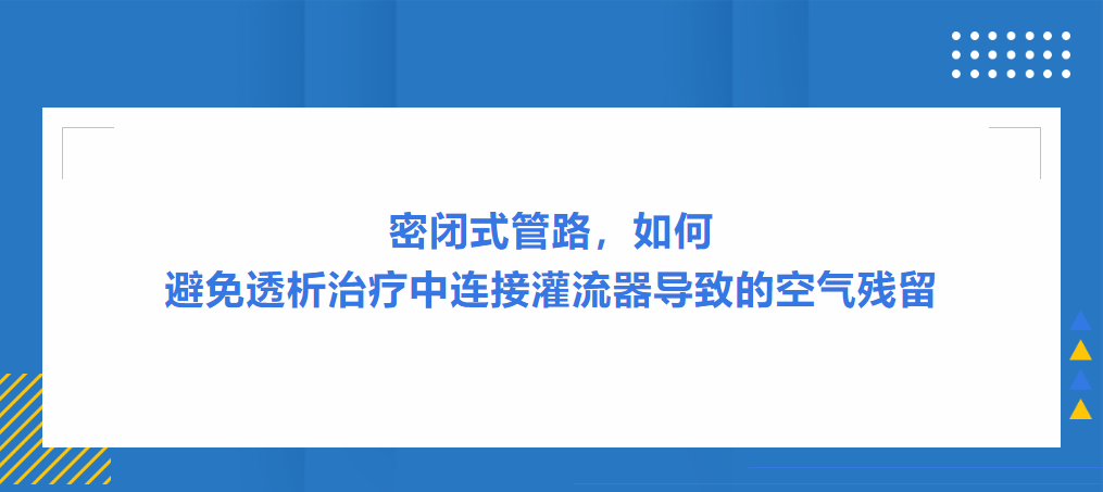 灌流操作案例|密閉式管路，如何避免透析治療中連接灌流器導(dǎo)致的空氣殘留